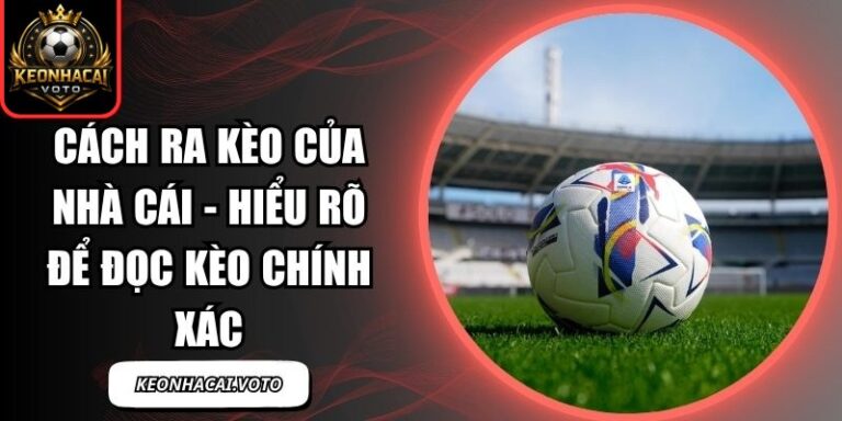 Cách Ra Kèo Của Nhà Cái - Hiểu Rõ Để Đọc Kèo Chính Xác 7 Cách ra kèo của nhà cái
