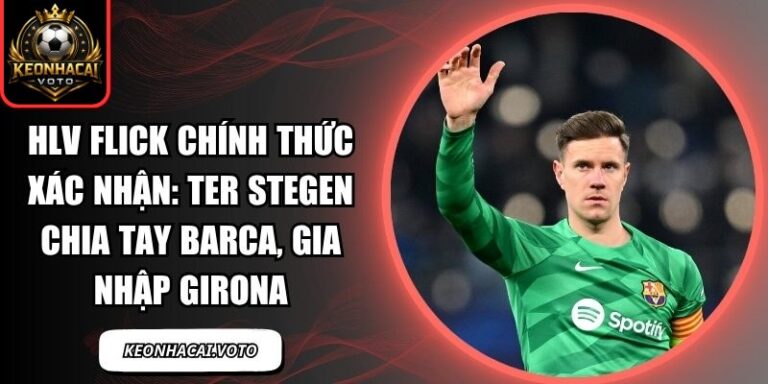 HLV Flick chính thức xác nhận: Ter Stegen chia tay Barca, gia nhập Girona 9 HLV Flick chính thức xác nhận