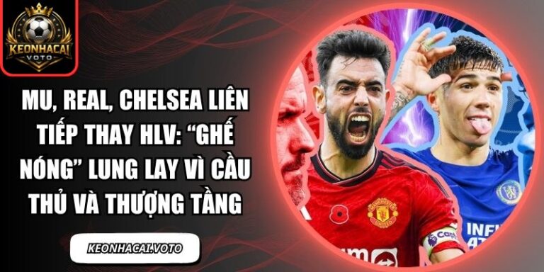 MU, Real, Chelsea liên tiếp thay HLV