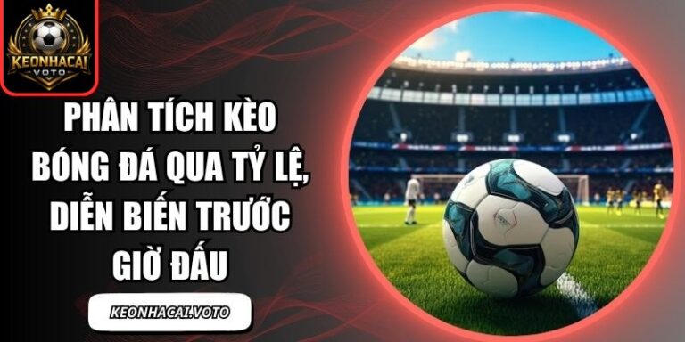 Phân Tích Kèo Bóng Đá Qua Tỷ Lệ, Diễn Biến Trước Giờ Đấu 7 Phân tích kèo bóng đá