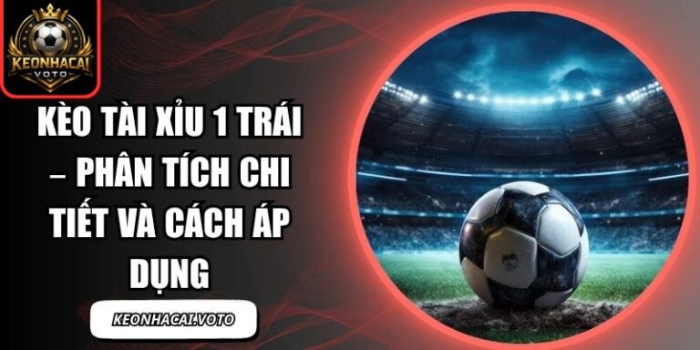 Kèo Tài Xỉu 1 Trái
