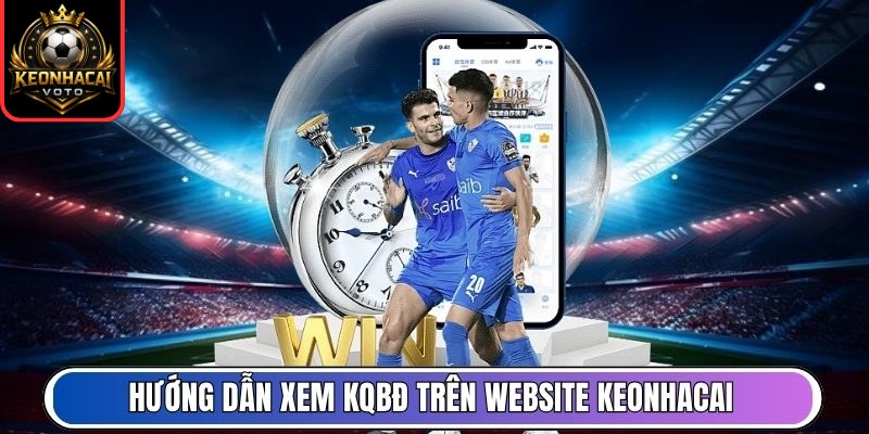 Kết Quả Bóng Đá 8 Hướng dẫn xem KQBĐ trên website Keonhacai