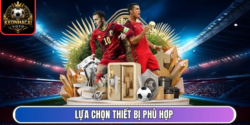 Lựa chọn thiết bị phù hợp