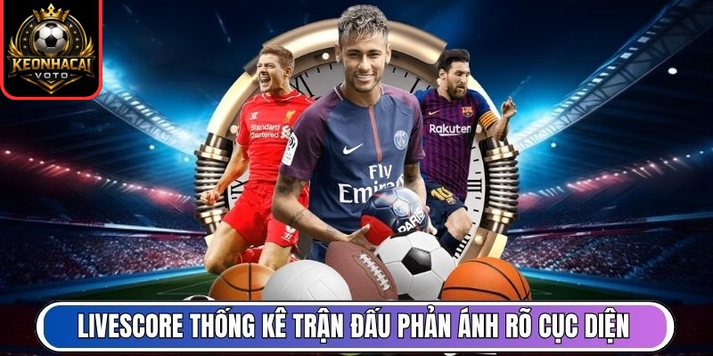 Livescore 2 Livescore thống kê trận đấu phản ánh rõ cục diện
