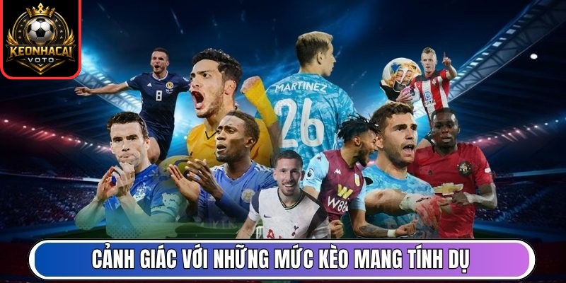 Cảnh giác với những mức kèo mang tính dụ