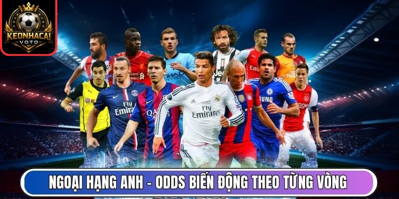 Ngoại hạng Anh – Odds biến động theo từng vòng