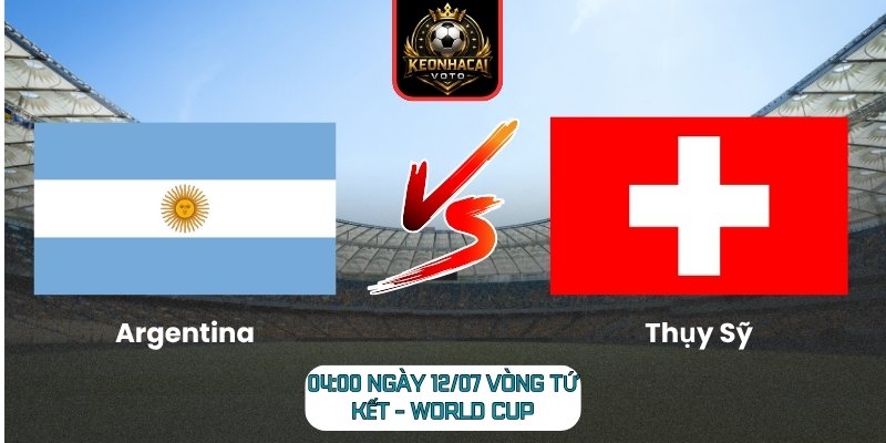 Soi kèo Argentina vs Thụy Sỹ 04:00 ngày 12/07 (Vòng Tứ Kết - World Cup) 5 Argentina vs Thụy Sỹ