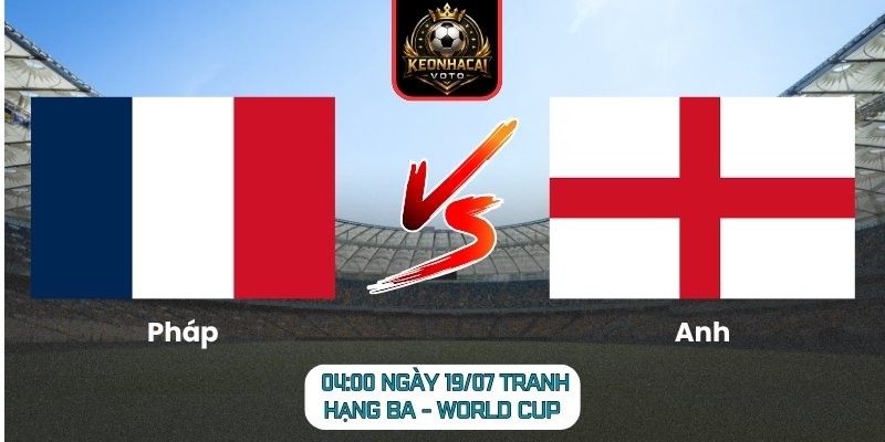 Soi Kèo Pháp vs Anh 04:00 ngày 19/07 (Tranh Hạng Ba - World Cup) 2 Pháp vs Anh